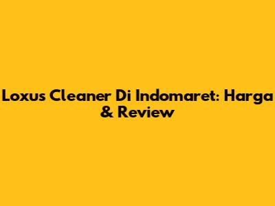 Loxus Cleaner Di Indomaret: Harga & Review