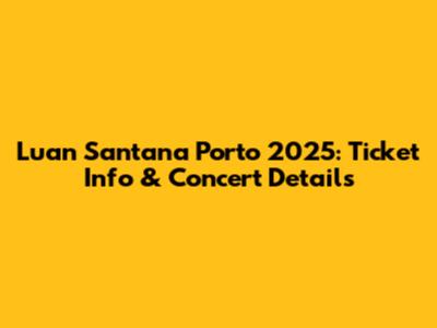 Luan Santana Porto 2025: Ticket Info & Concert Details