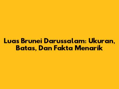 Luas Brunei Darussalam: Ukuran, Batas, Dan Fakta Menarik