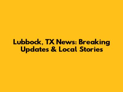 Lubbock, TX News: Breaking Updates & Local Stories