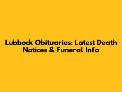 Lubbock Obituaries: Latest Death Notices & Funeral Info