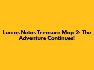 Luccas Neto's Treasure Map 2: The Adventure Continues!