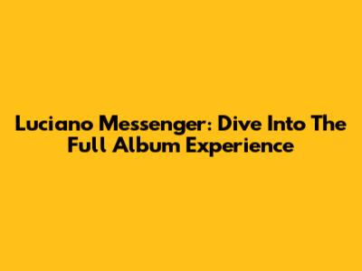 Luciano Messenger: Dive Into The Full Album Experience