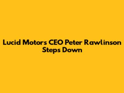 Lucid Motors CEO Peter Rawlinson Steps Down