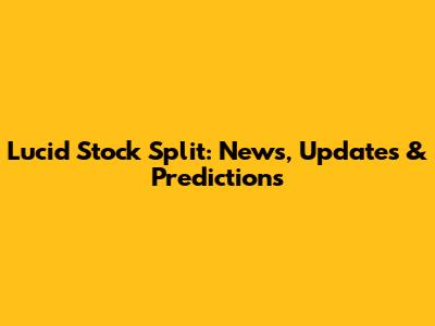 Lucid Stock Split: News, Updates & Predictions