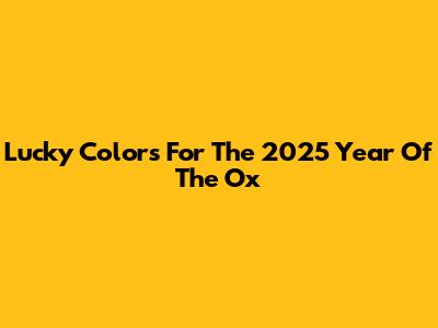 Lucky Colors For The 2025 Year Of The Ox
