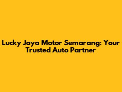 Lucky Jaya Motor Semarang: Your Trusted Auto Partner