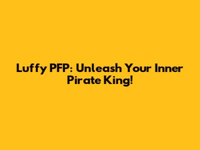 Luffy PFP: Unleash Your Inner Pirate King!
