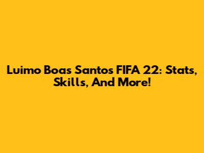 Luimo Boas Santos FIFA 22: Stats, Skills, And More!