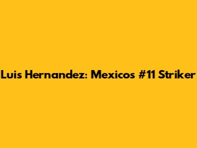 Luis Hernandez: Mexico's #11 Striker