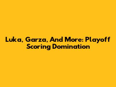 Luka, Garza, And More: Playoff Scoring Domination
