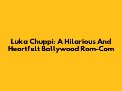 Luka Chuppi: A Hilarious And Heartfelt Bollywood Rom-Com