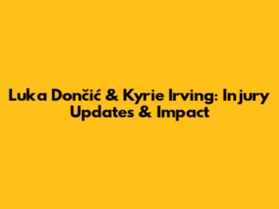 Luka Dončić & Kyrie Irving: Injury Updates & Impact