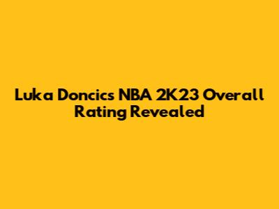 Luka Doncic's NBA 2K23 Overall Rating Revealed