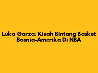 Luka Garza: Kisah Bintang Basket Bosnia-Amerika Di NBA