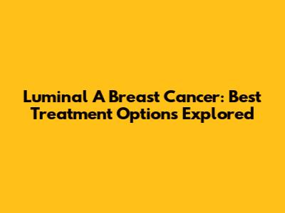 Luminal A Breast Cancer: Best Treatment Options Explored