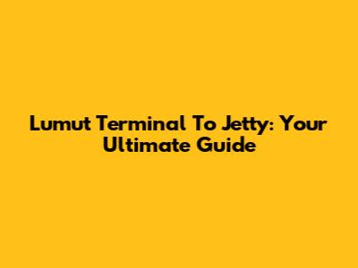 Lumut Terminal To Jetty: Your Ultimate Guide