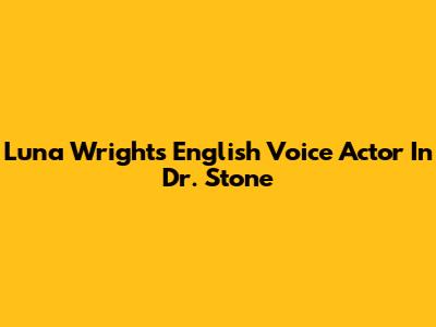 Luna Wright's English Voice Actor In Dr. Stone