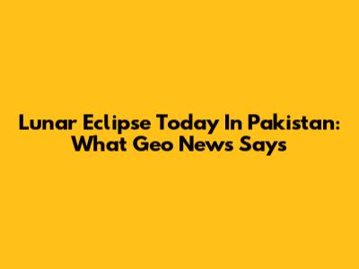 Lunar Eclipse Today In Pakistan: What Geo News Says