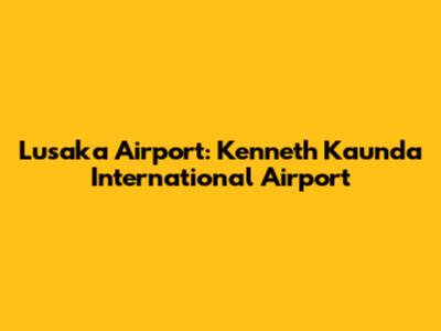 Lusaka Airport: Kenneth Kaunda International Airport