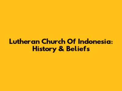 Lutheran Church Of Indonesia: History & Beliefs