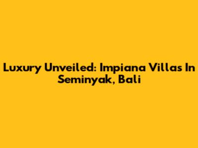 Luxury Unveiled: Impiana Villas In Seminyak, Bali