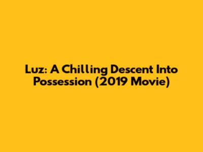 Luz: A Chilling Descent Into Possession (2019 Movie)