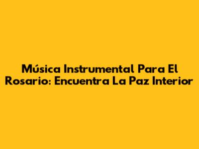 Música Instrumental Para El Rosario: Encuentra La Paz Interior