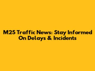 M25 Traffic News: Stay Informed On Delays & Incidents