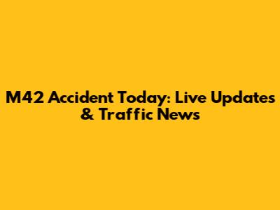 M42 Accident Today: Live Updates & Traffic News