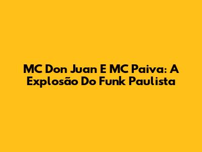 MC Don Juan E MC Paiva: A Explosão Do Funk Paulista