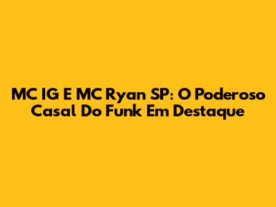 MC IG E MC Ryan SP: O Poderoso Casal Do Funk Em Destaque