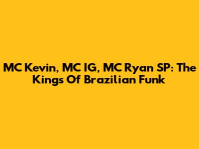 MC Kevin, MC IG, MC Ryan SP: The Kings Of Brazilian Funk
