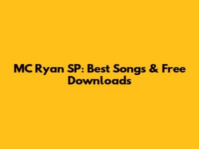 MC Ryan SP: Best Songs & Free Downloads