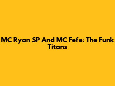MC Ryan SP And MC Fefe: The Funk Titans