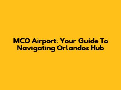 MCO Airport: Your Guide To Navigating Orlando's Hub