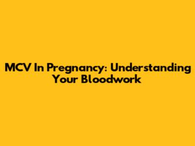MCV In Pregnancy: Understanding Your Bloodwork