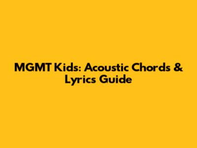 MGMT Kids: Acoustic Chords & Lyrics Guide