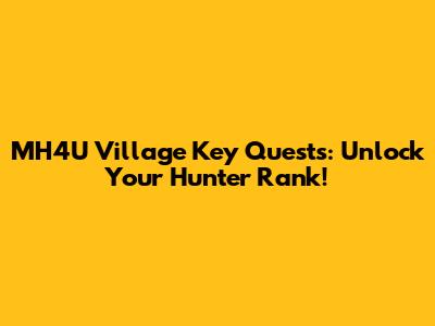 MH4U Village Key Quests: Unlock Your Hunter Rank!