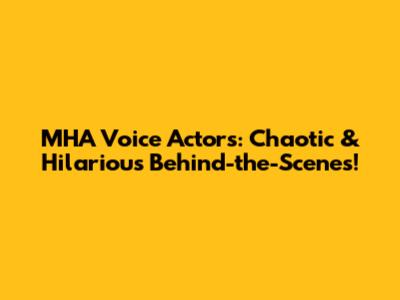 MHA Voice Actors: Chaotic & Hilarious Behind-the-Scenes!