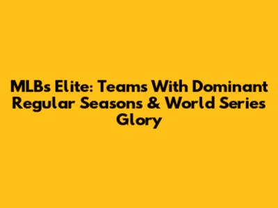 MLB's Elite: Teams With Dominant Regular Seasons & World Series Glory
