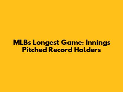 MLB's Longest Game: Innings Pitched Record Holders