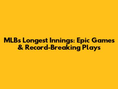 MLB's Longest Innings: Epic Games & Record-Breaking Plays