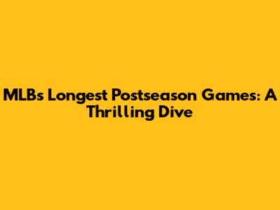 MLB's Longest Postseason Games: A Thrilling Dive