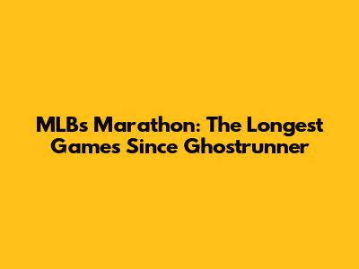 MLB's Marathon: The Longest Games Since Ghostrunner