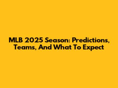 MLB 2025 Season: Predictions, Teams, And What To Expect