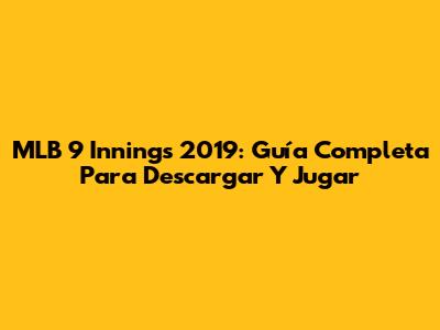 MLB 9 Innings 2019: Guía Completa Para Descargar Y Jugar