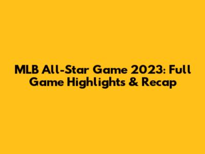 MLB All-Star Game 2023: Full Game Highlights & Recap
