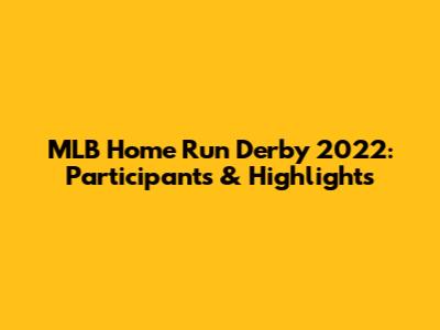 MLB Home Run Derby 2022: Participants & Highlights