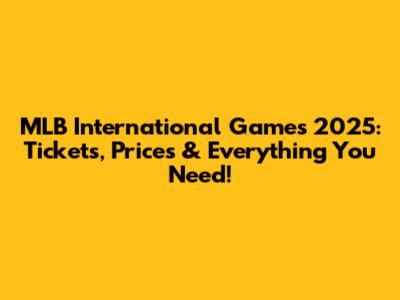 MLB International Games 2025: Tickets, Prices & Everything You Need!